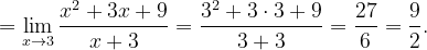 \dpi{120} =\lim_{x\rightarrow 3}\frac{x^{2}+3x+9}{x+3}=\frac{3^{2}+3\cdot 3+9}{3+3}=\frac{27}{6}=\frac{9}{2}.